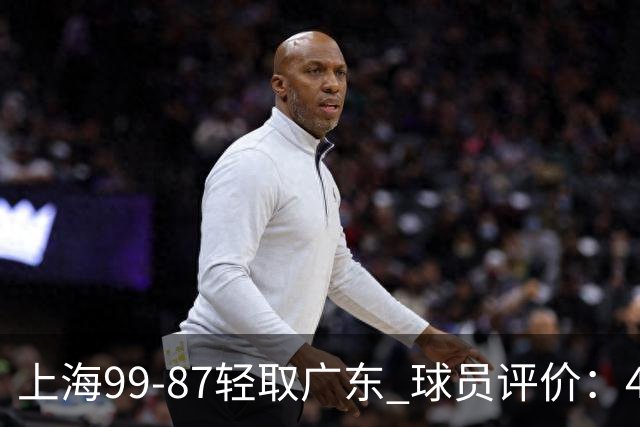 上海99-87轻取广东 球员评价：4人满分，3人及格，2人低迷