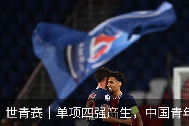 世青赛｜单项四强产生，中国青年队锁定五枚奖牌