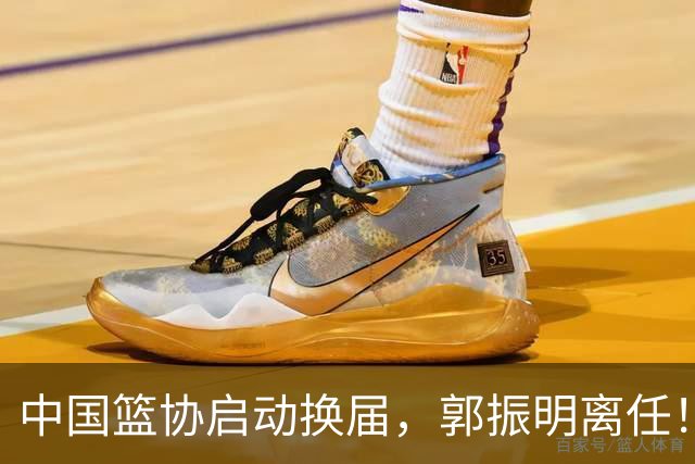 中国篮协启动换届，郭振明离任！新主席待定