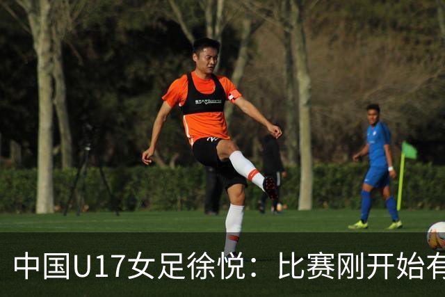 中国U17女足徐悦：比赛刚开始有点紧张，但进球后放松了很多