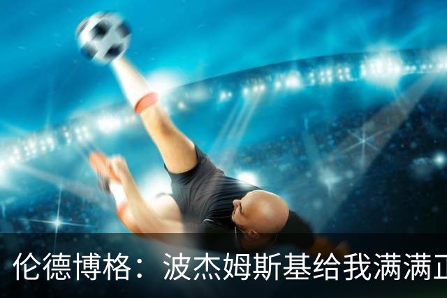 伦德博格：波杰姆斯基给我满满正能量 在更衣室里我们团结一致