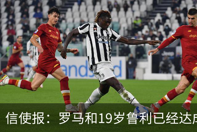 信使报：罗马和19岁鲁利已经达成协议，球员即将续约至2031年