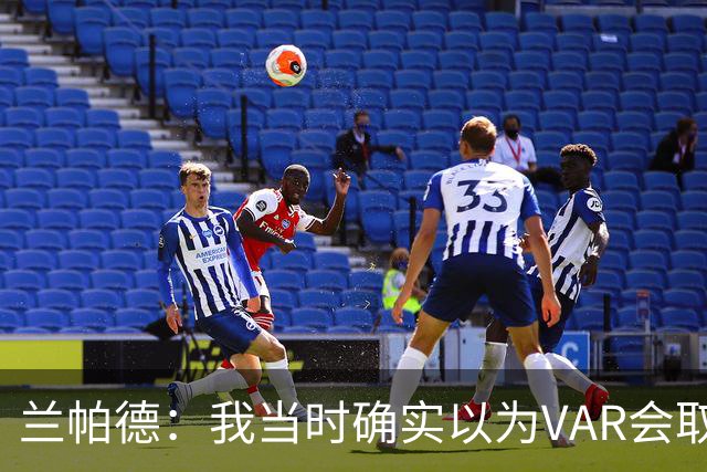 兰帕德：我当时确实以为VAR会取消马尔穆什的进球