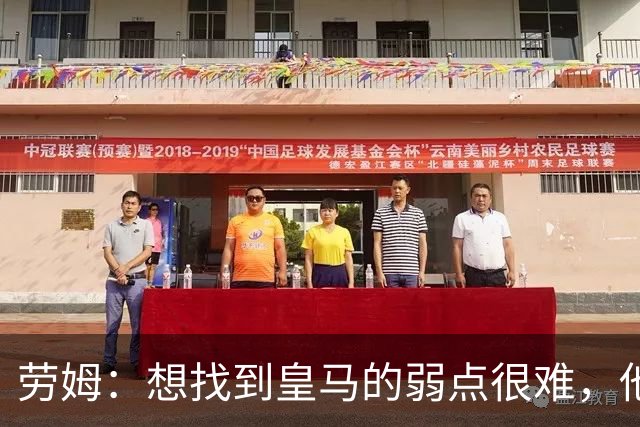 劳姆：想找到皇马的弱点很难，他们的进攻线和防守线都是世界顶级