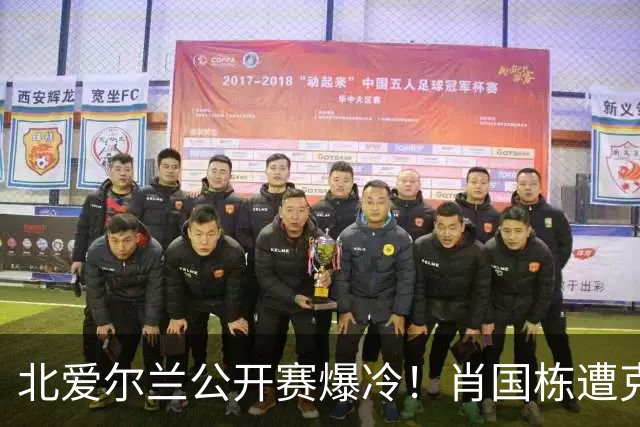 北爱尔兰公开赛爆冷！肖国栋遭克雷吉绝杀无缘32强，斯佳辉输德比一轮游