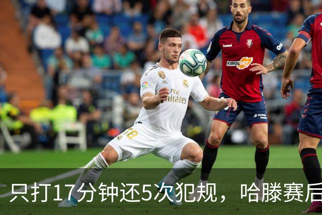 只打17分钟还5次犯规，哈滕赛后独自加练体能