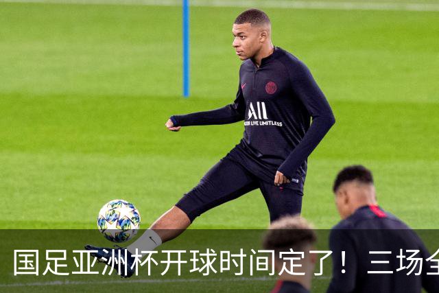 国足亚洲杯开球时间定了！三场全在晚上九点半，不用熬夜！