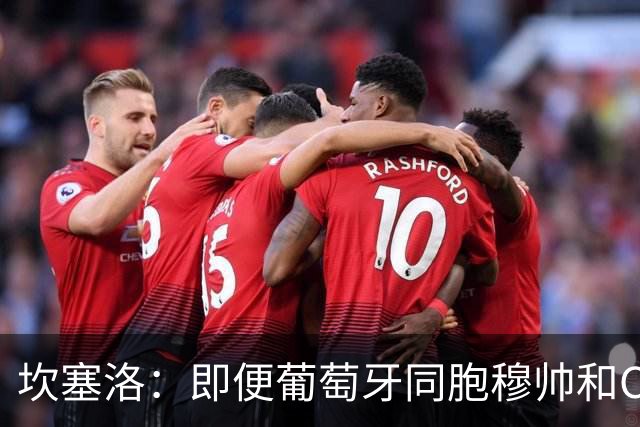 坎塞洛：即便葡萄牙同胞穆帅和C罗在皇马时，我也更支持巴萨