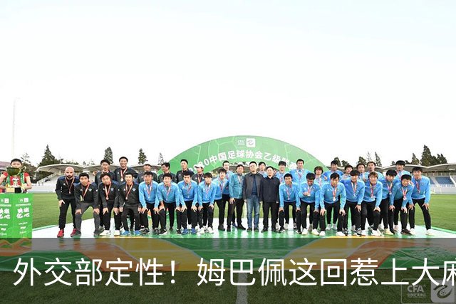 外交部定性！姆巴佩这回惹上大麻烦，他失去的远远不止几份代言