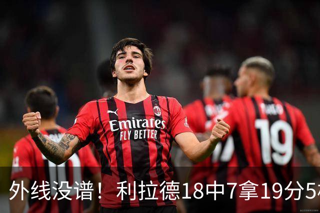 外线没谱！利拉德18中7拿19分5板 三分10中2