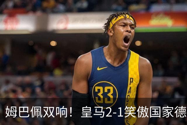 姆巴佩双响！皇马2-1笑傲国家德比！巴萨主场遇西甲首败9连胜终结