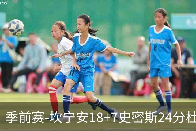 季前赛-坎宁安18+7史密斯24分杜伦14分 活塞击败猛龙