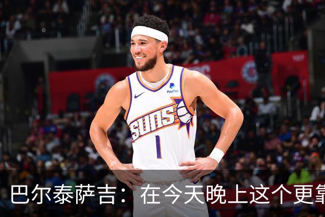 巴尔泰萨吉：在今天晚上这个更靠前的位置上，我感觉非常自在