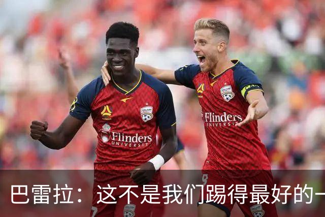 巴雷拉：这不是我们踢得最好的一场，但这场胜利能提振士气