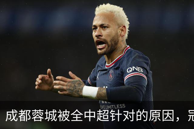 成都蓉城被全中超针对的原因，冠军球队被研究，针对是很正常的事
