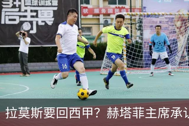 拉莫斯要回西甲？赫塔菲主席承认：他就在引援名单上