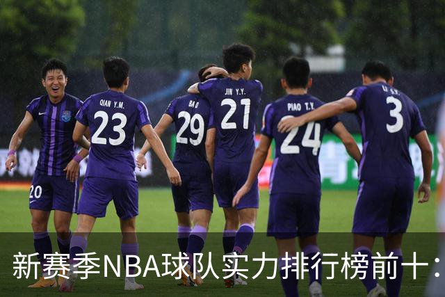 新赛季NBA球队实力排行榜前十：雷霆马刺尼克斯前三，76人第四，湖人第十