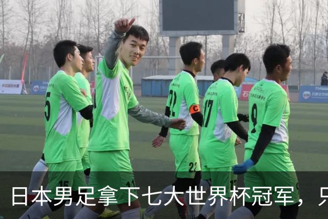 日本男足拿下七大世界杯冠军，只剩意大利未攻克