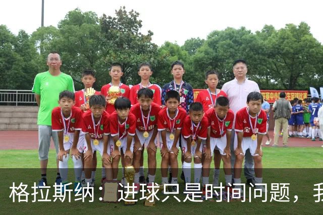 格拉斯纳：进球只是时间问题，我们现在需要保持耐心