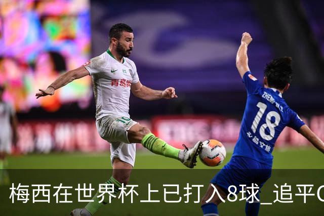 梅西在世界杯上已打入8球 追平C罗和马拉多纳进球数