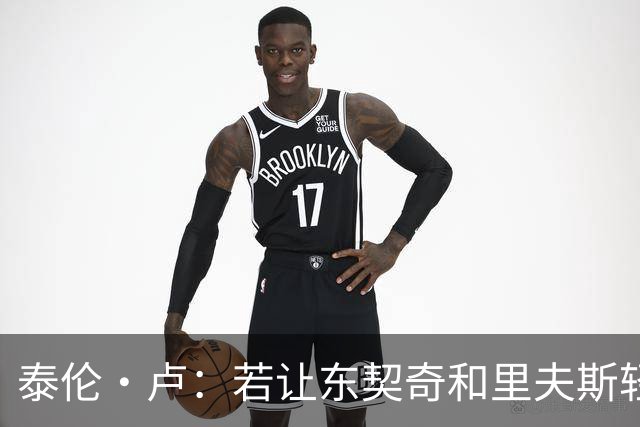 泰伦·卢：若让东契奇和里夫斯轻松突破，那就麻烦了