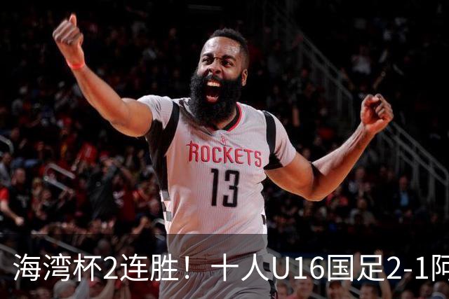 海湾杯2连胜！十人U16国足2-1阿曼 袁博涵造2球 刘凯源破门+染红