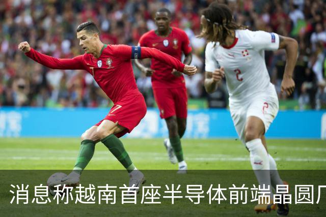 消息称越南首座半导体前端晶圆厂遇阻，恐无法按期试产