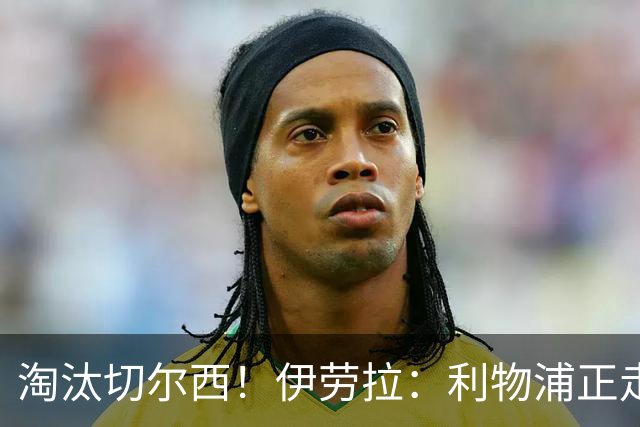 淘汰切尔西！伊劳拉：利物浦正走在正确的路上 本场比赛很激烈