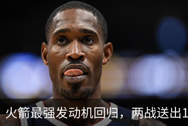 火箭最强发动机回归，两战送出16助攻0失误，他是火箭夺冠拼图