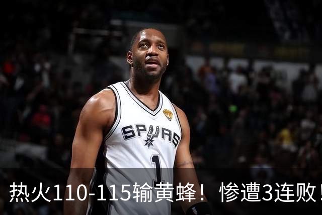 热火110-115输黄蜂！惨遭3连败！此战看到4个事实：2换8交易很值得