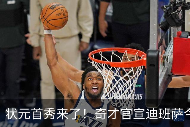 状元首秀来了！奇才官宣迪班萨今日复出战骑士：此前因踝伤休4场
