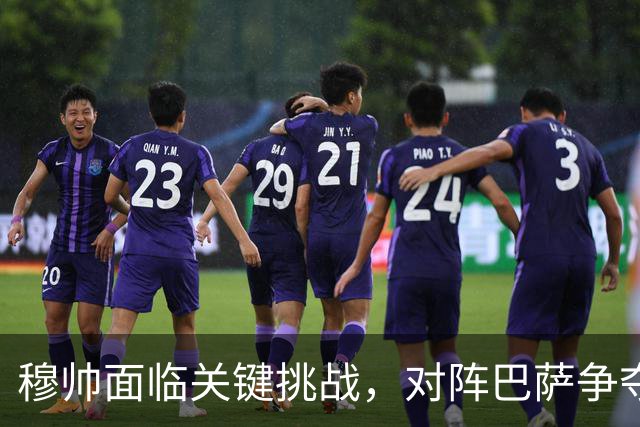 穆帅面临关键挑战，对阵巴萨争夺西甲冠军的关键战役