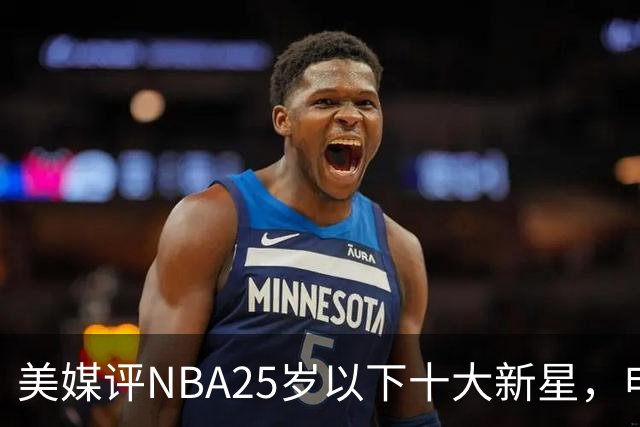 美媒评NBA25岁以下十大新星，申京第7，阿门第4，弗拉格屈居第2