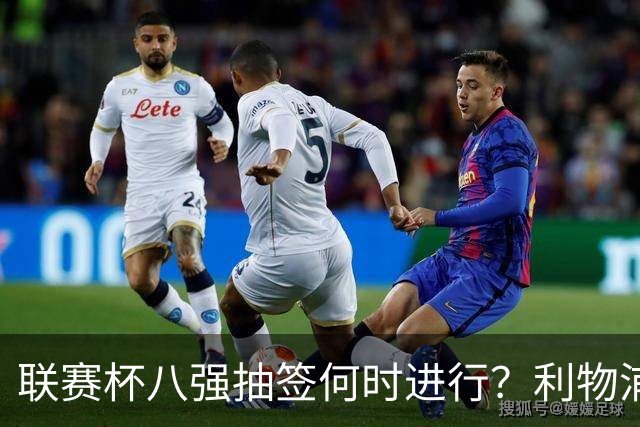 联赛杯八强抽签何时进行？利物浦切尔西赛后揭晓