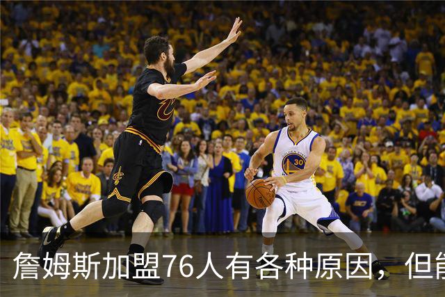 詹姆斯加盟76人有各种原因，但能担任先发中锋肯定不是其中之一？