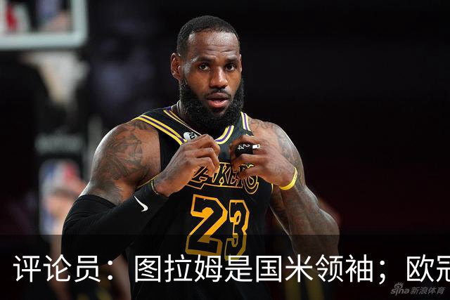评论员：图拉姆是国米领袖；欧冠强度提升会放大隐患