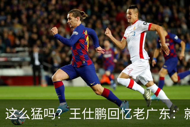 这么猛吗？王仕鹏回忆老广东：就算熬夜打游戏，第三节发力就能赢