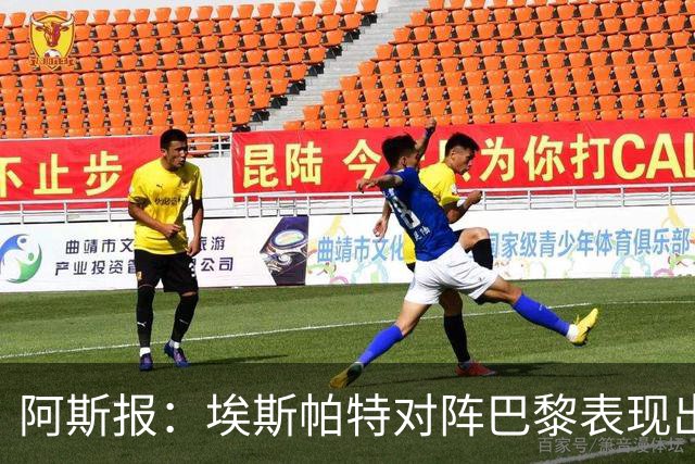 阿斯报：埃斯帕特对阵巴黎表现出色，已进入西班牙队考察名单