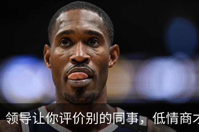 领导让你评价别的同事，低情商才说“挺好的”，高情商的人这么说