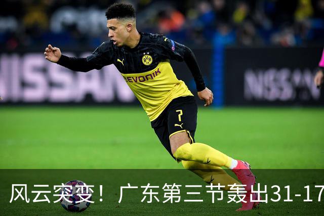 风云突变！广东第三节轰出31-17攻击波 一举反超广厦13分