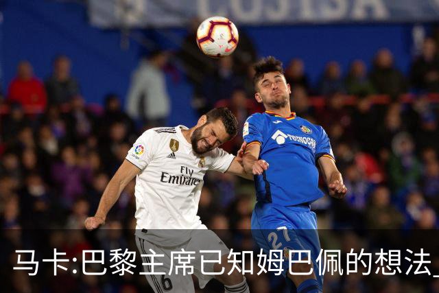 马卡:巴黎主席已知姆巴佩的想法 他已决定去皇马