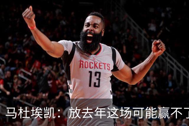 马杜埃凯：放去年这场可能赢不了，现在我们是冠军去哪都有能力赢