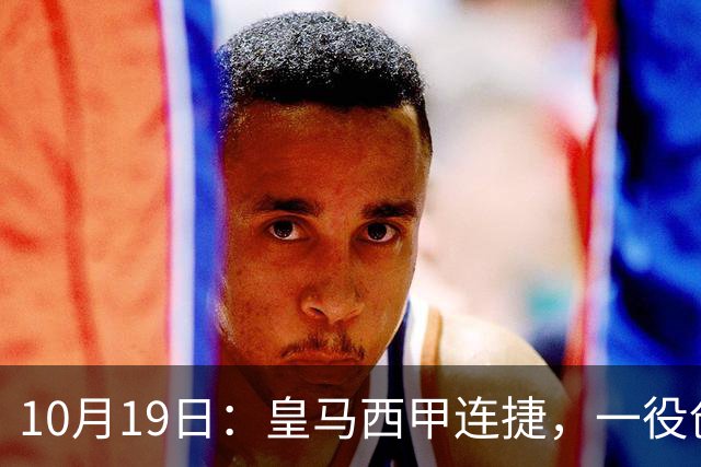 10月19日：皇马西甲连捷，一役创下三项纪录，穆帅赛后访谈，直接提及两人
