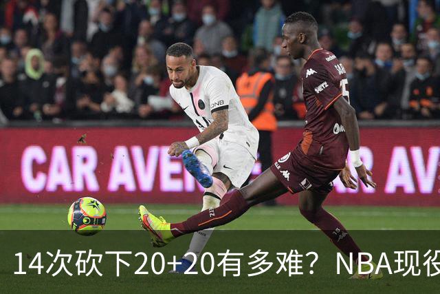 14次砍下20+20有多难？NBA现役仅5人，约基奇22次第二，庄神独一档