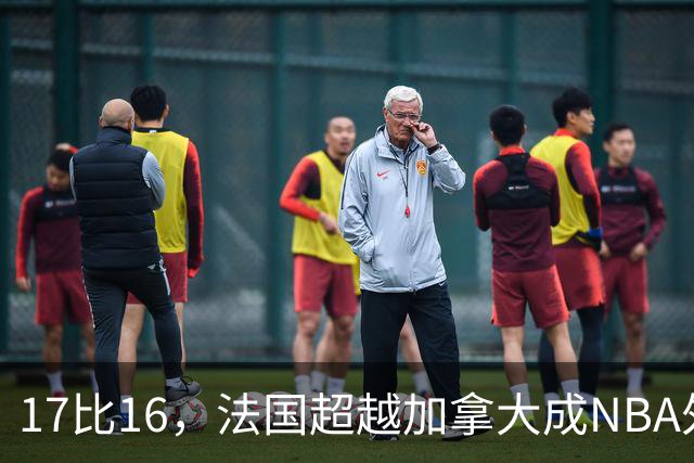 17比16，法国超越加拿大成NBA外籍球员第一来源国