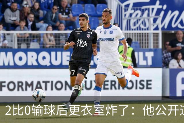 2比0输球后更衣室炸了：他公开道歉，主帅只说够了