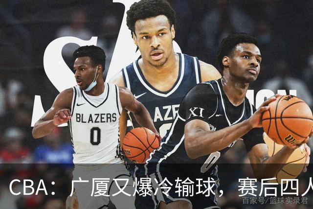 CBA：广厦又爆冷输球，赛后四人被炮轰，王博该反思了