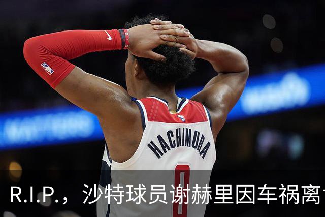 R.I.P.，沙特球员谢赫里因车祸离世，年仅19岁