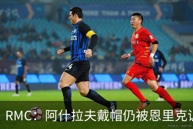 RMC：阿什拉夫戴帽仍被恩里克训斥，因被误以为与裁判争论